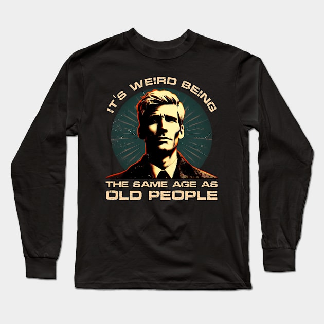 Age Paradox Humor - It's weird being the same age as old people Long Sleeve T-Shirt by ANSAN